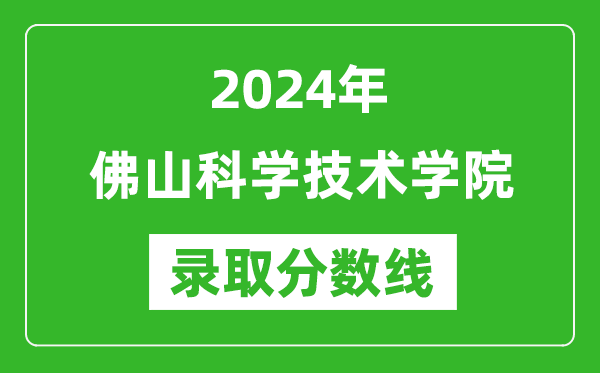 佛山科学技术学院录取分数线2024年是多少分(附各省录取最低分)