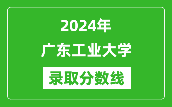 广东工业大学录取分数线2024年是多少分(附各省录取最低分)