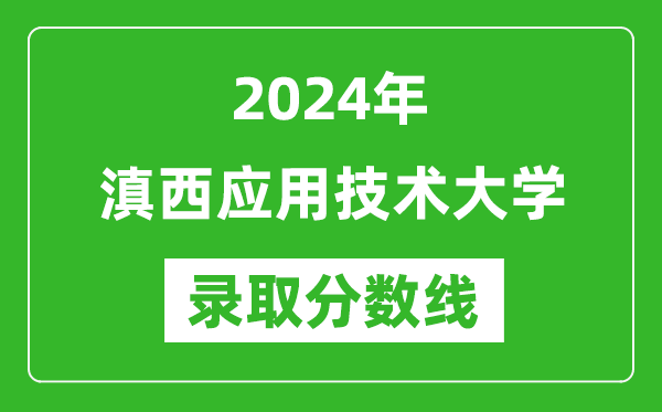 滇西应用技术大学录取分数线2024年是多少分(附各省录取最低分)