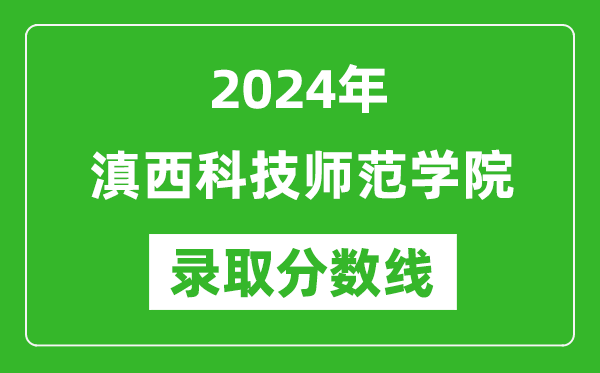 滇西科技师范学院录取分数线2024年是多少分(附各省录取最低分)