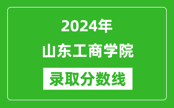 山东工商学院录取分数线2024年是多少分(附各省录取最低分)