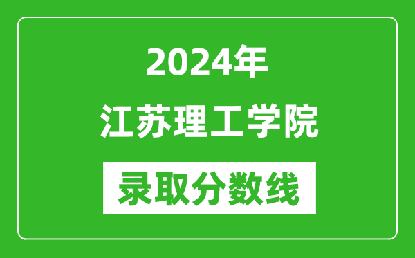 江苏理工学院录取分数线2024年是多少分(附各省录取最低分)