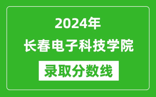 长春电子科技学院录取分数线2024年是多少分(附各省录取最低分)