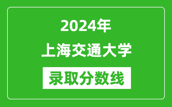 2024年上海交通大学录取分数线是多少分(附各省录取最低分)