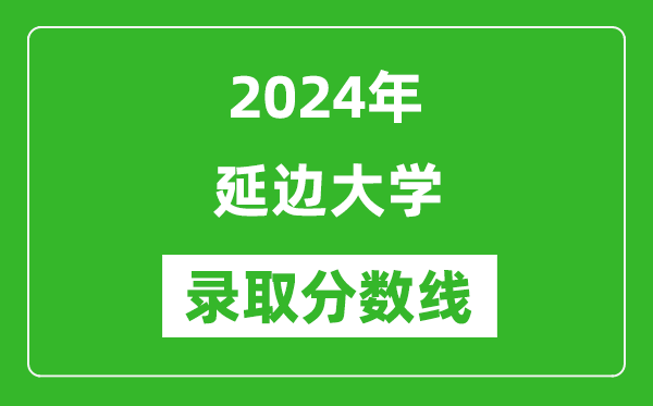 2024年延边大学录取分数线是多少分(附各省录取最低分)