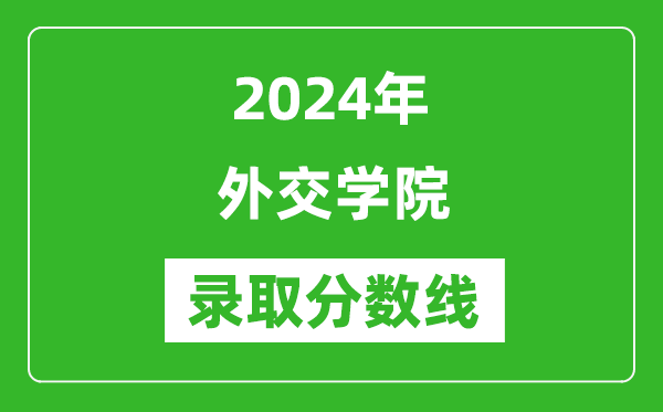 2024年外交学院录取分数线是多少分(附各省录取最低分)