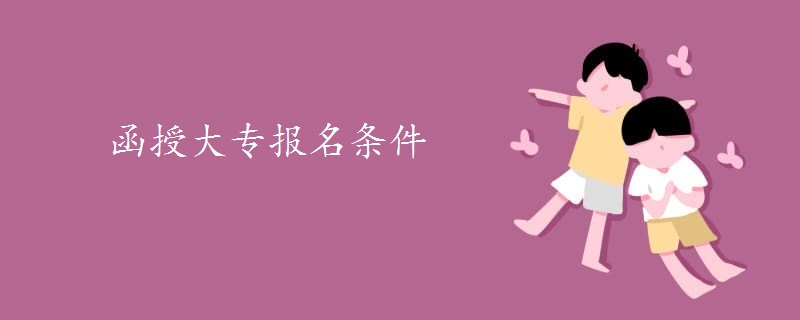 函授大专报名条件 函授大专报名条件