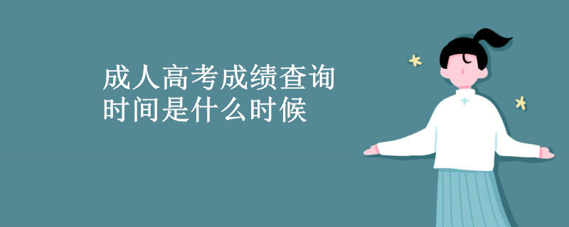 成人高考成绩查询时间是什么时候 成人高考成绩查询时间是什么时候