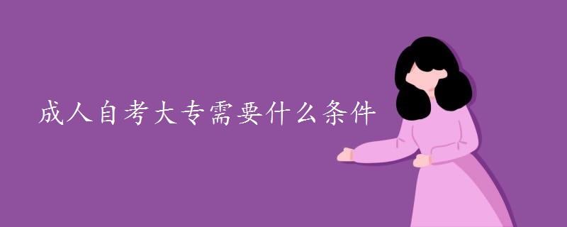 成人自考大专需要什么条件 成人自考大专需要什么条件