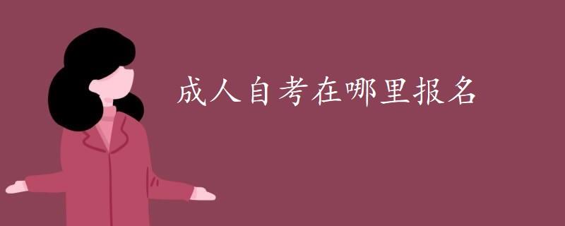 成人自考在哪里报名 成人自考在哪里报名